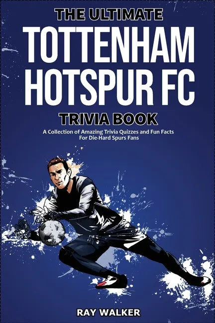The Ultimate Tottenham Hotspur FC Trivia Book: A Collection of Amazing Trivia Quizzes and Fun Facts for Die-Hard Spurs Fans! - Paperback