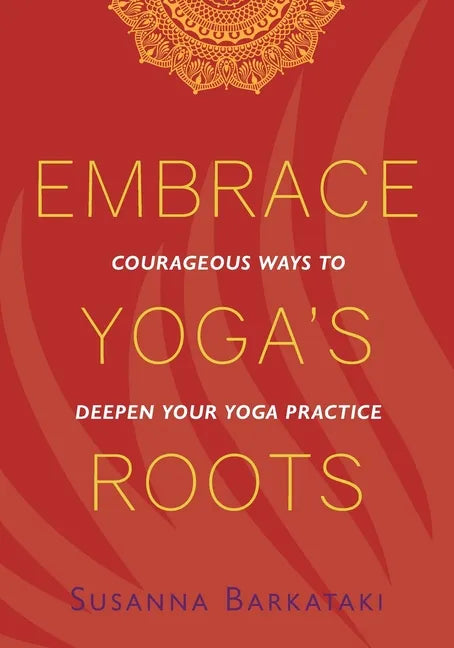 Embrace Yoga's Roots: Courageous Ways to Deepen Your Yoga Practice - Paperback