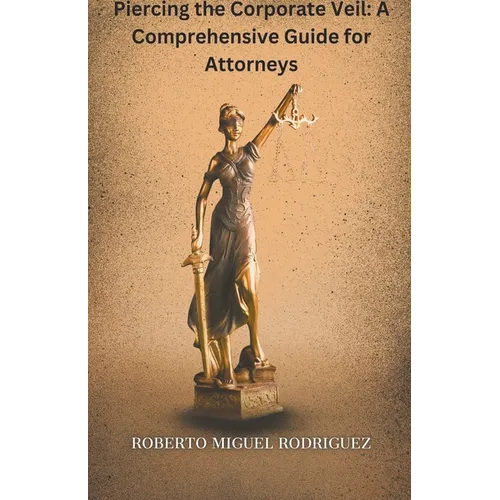 Piercing the Corporate Veil: A Comprehensive Guide for Attorneys - Paperback