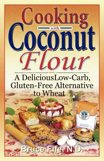 Cooking with Coconut Flour: A Delicious Low-Carb, Gluten-Free Alternative to Wheat - Paperback