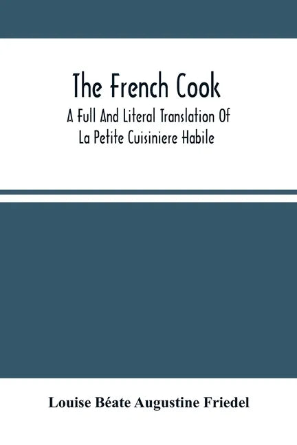 The French Cook: A Full And Literal Translation Of La Petite Cuisiniere Habile; Giving Plain Directions For Making The Most Celebrated - Paperback