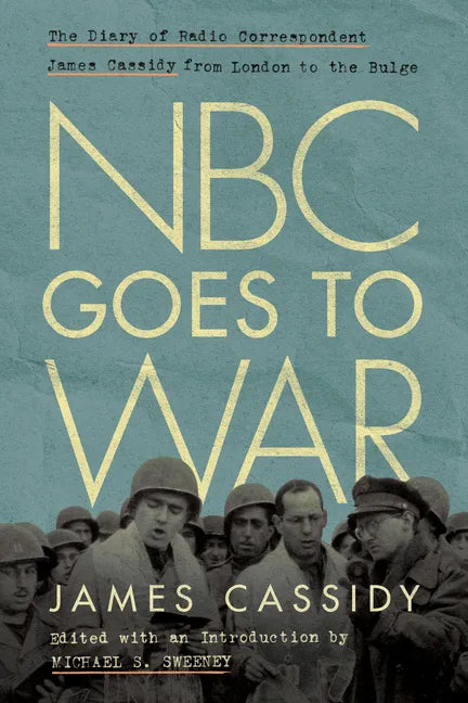 NBC Goes to War: The Diary of Radio Correspondent James Cassidy from London to the Bulge - Hardcover