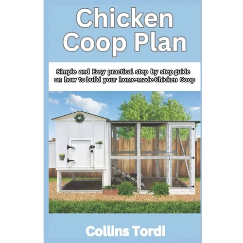 Chicken COOP Plan: Simple and Easy Practical Steps on How to Build Your Home-Made Chicken COOP - Paperback