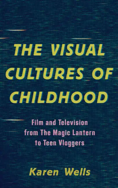 The Visual Cultures of Childhood: Film and Television from The Magic Lantern To Teen Vloggers - Paperback