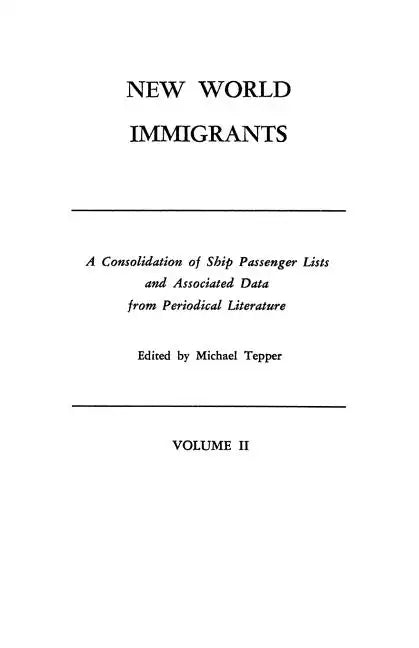 New World Immigrants. a Consolidation of Ship Passenger Lists and Associated Data from Periodical Literature. in Two Volumes. Volume II - Paperback