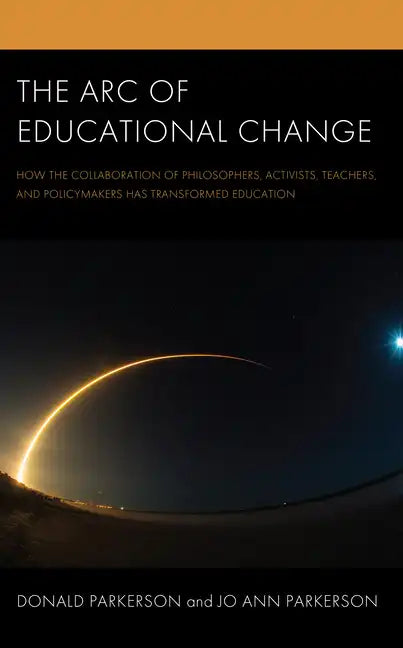 The Arc of Educational Change: How the Collaboration of Philosophers, Activists, Teachers, and Policymakers Has Transformed Education - Hardcover