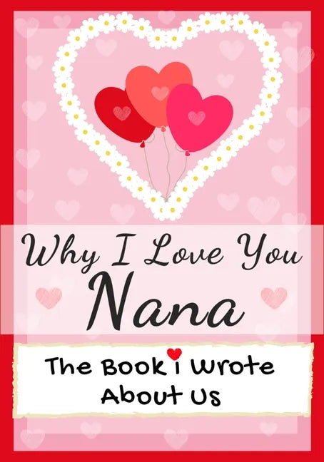 Why I Love You Nana: The Book I Wrote About Us Perfect for Kids Valentine's Day Gift, Birthdays, Christmas, Anniversaries, Mother's Day or just to say - Paperback