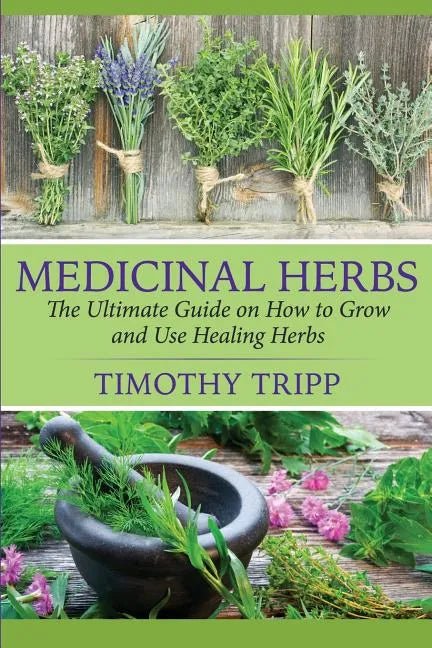 Medicinal Herbs: The Ultimate Guide on How to Grow and Use Healing Herbs - Paperback
