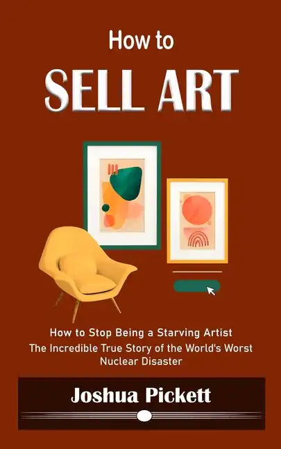How to Sell Art: How to Stop Being a Starving Artist (Learn New Ways to Get Your Work Into the Interior Design Market and Sell More Art) - Paperback