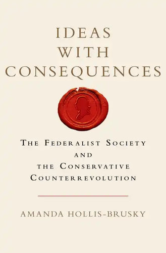 Ideas with Consequences: The Federalist Society and the Conservative Counterrevolution - Hardcover