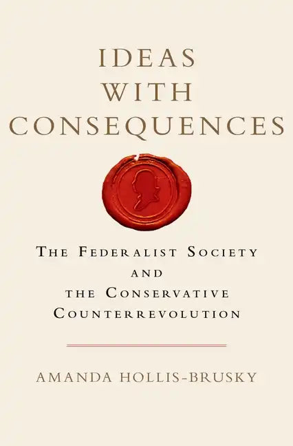 Ideas with Consequences: The Federalist Society and the Conservative Counterrevolution - Hardcover