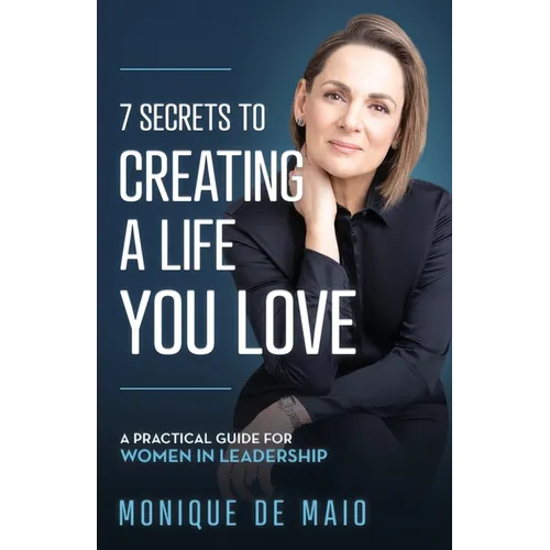 The 7 Secrets to Creating a Life You Love: A Practical Guide for Women in Leadership - Paperback