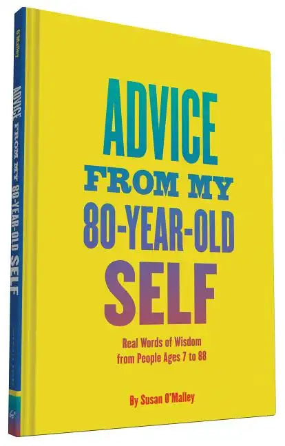 Advice from My 80-Year-Old Self: Real Words of Wisdom from People Ages 7 to 88 - Hardcover