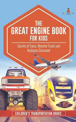 The Great Engine Book for Kids: Secrets of Trains, Monster Trucks and Airplanes Discussed Children's Transportation Books - Hardcover