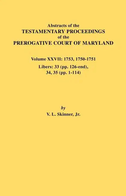 Abstracts of the Testamentary Proceedings of the Prerogative Court of Maryland. Volume XXVII: 1753, 1750-1751, Libers: 33 (Pp. 126-End), 34, 35 (Pp. 1 - Paperback
