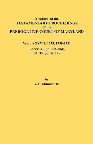 Abstracts of the Testamentary Proceedings of the Prerogative Court of Maryland. Volume XXVII: 1753, 1750-1751, Libers: 33 (Pp. 126-End), 34, 35 (Pp. 1 - Paperback