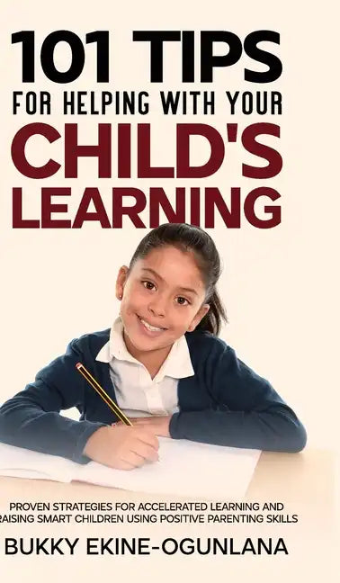 101 Tips For Helping With Your Child's Learning: Proven Strategies for Accelerated Learning and Raising Smart Children Using Positive Parenting Skills - Hardcover