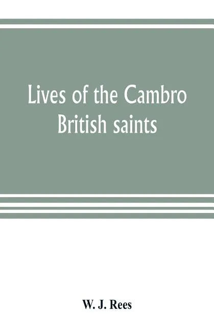 Lives of the Cambro British saints, of the fifth and immediate succeeding centuries, from ancient Welsh & Latin mss. in the British Museum and elsewhe - Paperback