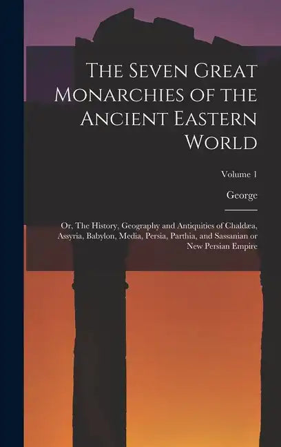 The Seven Great Monarchies of the Ancient Eastern World: Or, The History, Geography and Antiquities of Chaldæa, Assyria, Babylon, Media, Persia, Parth - Hardcover