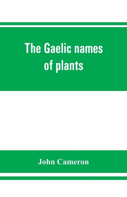 The Gaelic names of plants (Scottish, Irish, and Manx), collected and arranged in scientific order, with notes on their etymology, uses, plant superst - Paperback