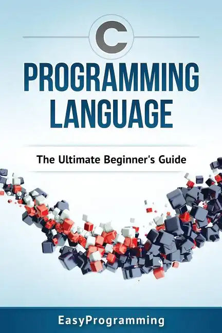 C Programming Language: The Ultimate Beginner's Guide - Paperback