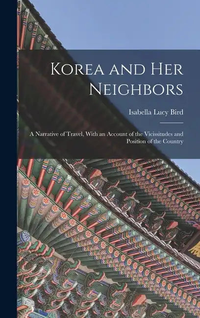 Korea and Her Neighbors: A Narrative of Travel, With an Account of the Vicissitudes and Position of the Country - Hardcover
