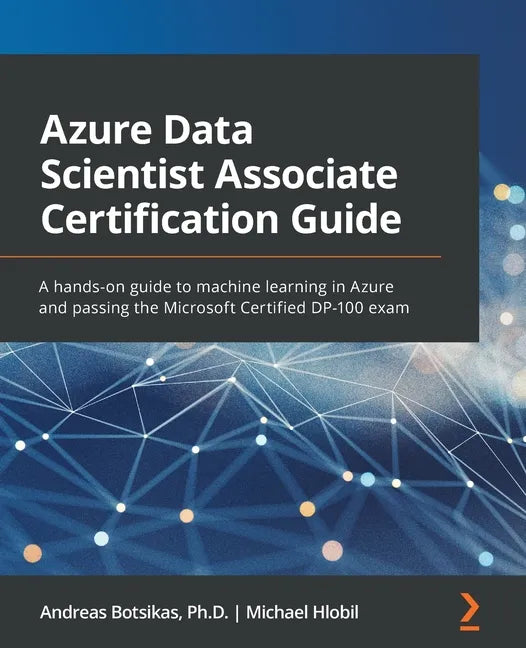 Azure Data Scientist Associate Certification Guide: A hands-on guide to machine learning in Azure and passing the Microsoft Certified DP-100 exam - Paperback
