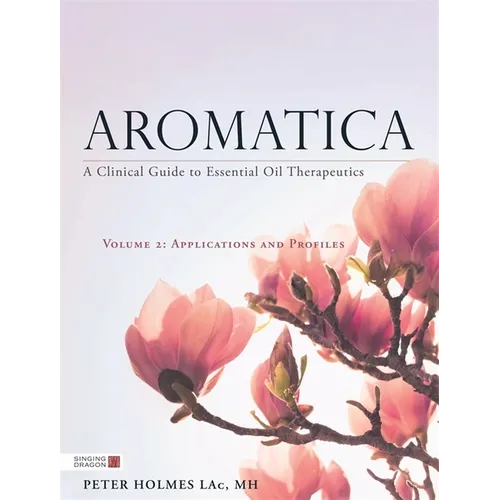 Aromatica Volume 2: A Clinical Guide to Essential Oil Therapeutics. Applications and Profiles - Hardcover