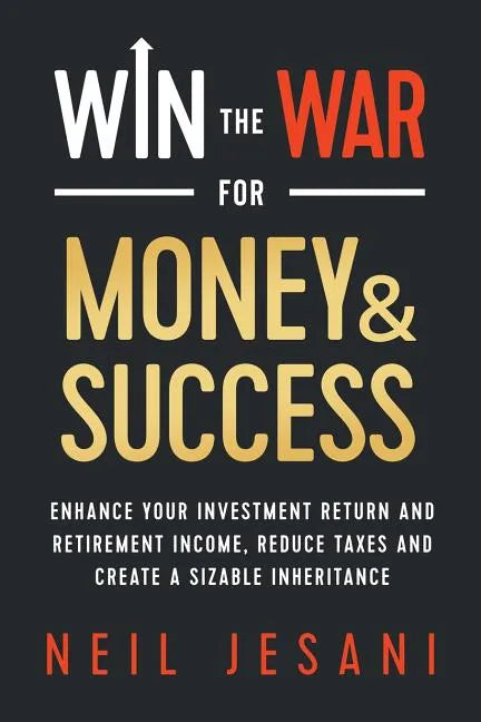 Win the War for Money and Success: Enhance Your Investment Return and Retirement Income, Reduce Taxes and Create a Sizable Inheritance - Paperback