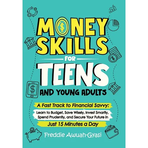 Money Skills for Teens and Young Adults A Fast Track to Financial Savvy: Learn to Budget, Save Wisely, Invest Smartly, Spend Prudently, and Secure You - Hardcover