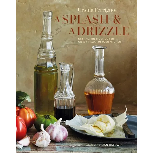 A Splash and a Drizzle...: Getting the Most Out of Oil and Vinegar in Your Kitchen - Hardcover