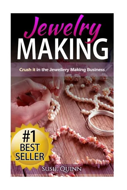 Jewelry Making: Crush it in the Jewelry Making Business (Make Huge Profits by Designing Exquisite Beautiful Jewelry Right In Your Own Home) - Paperback