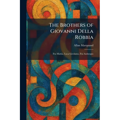 The Brothers of Giovanni Della Robbia: Fra Mattia, Luca Girolamo, Fra Ambrogio - Paperback