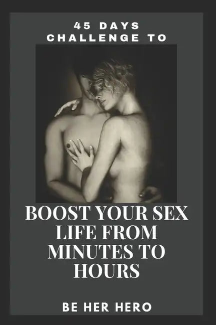 45 Days Challenge to Boost Your Sexlife from Minutes to Hours: Be Her Hero - Paperback