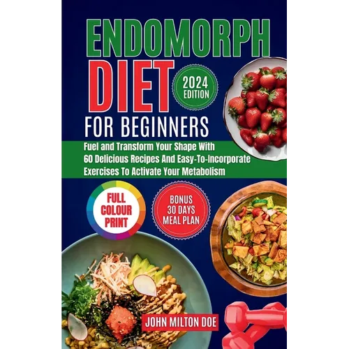 Endomorph Diet for Beginners 2024: Fuel Your Body, Transform Your Shape with 60 Delicious Recipes and Easy-To-Incorporate Exercises to Activate Your M - Paperback