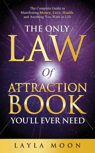 The Only Law of Attraction Book You'll Ever Need: The Complete Guide to Manifesting Money, Love, Health, and Anything You Want in Life - Paperback