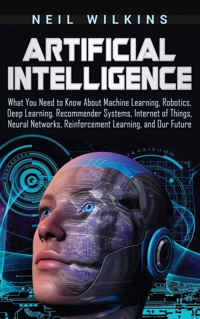 Artificial Intelligence: What You Need to Know About Machine Learning, Robotics, Deep Learning, Recommender Systems, Internet of Things, Neural - Hardcover