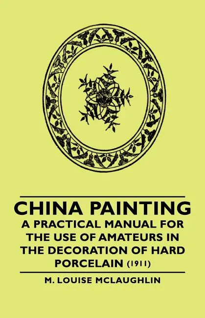 China Painting - A Practical Manual for the Use of Amateurs in the Decoration of Hard Porcelain (1911) - Paperback