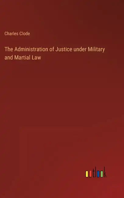 The Administration of Justice under Military and Martial Law - Hardcover