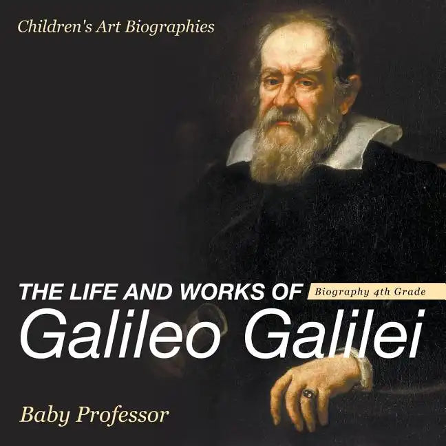 The Life and Works of Galileo Galilei - Biography 4th Grade Children's Art Biographies - Paperback
