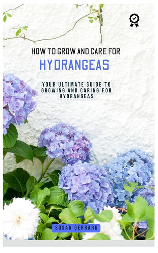 How to Grow and Care for Hydrangeas: A concise gardening guidebook with techniques on how to care for and grow hydrangeas for beginners - Paperback