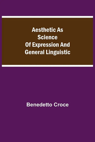 Aesthetic as Science of Expression and General Linguistic - Paperback