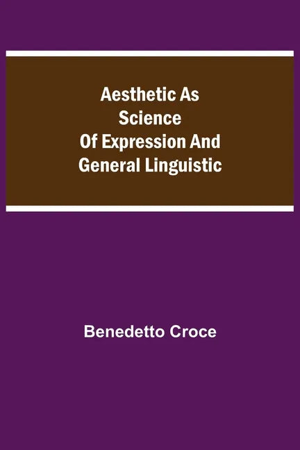 Aesthetic as Science of Expression and General Linguistic - Paperback