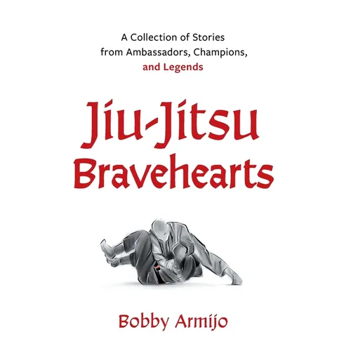 Jiu-Jitsu Bravehearts: A Collection of Stories from Ambassadors, Champions, and Legends - Hardcover