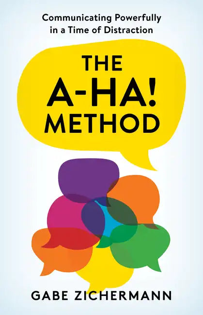 The A-Ha! Method: Communicating Powerfully in a Time of Distraction - Hardcover