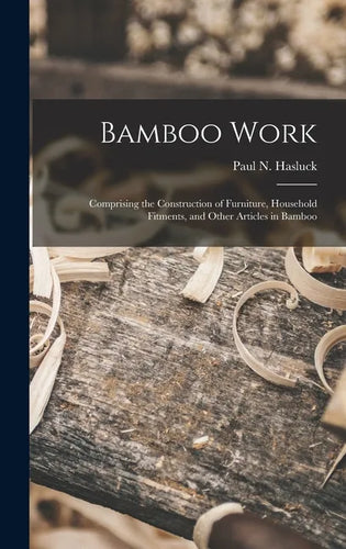 Bamboo Work; Comprising the Construction of Furniture, Household Fitments, and Other Articles in Bamboo - Hardcover