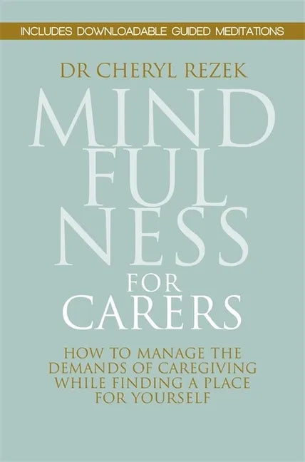 Mindfulness for Carers: How to Manage the Demands of Caregiving While Finding a Place for Yourself - Paperback