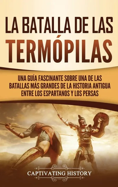 La Batalla de las Termópilas: Una Guía Fascinante sobre una de las batallas más grandes de la Historia Antigua entre los espartanos y los persas - Hardcover