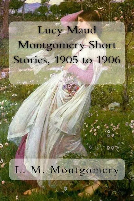 Lucy Maud Montgomery Short Stories, 1905 to 1906 - Paperback