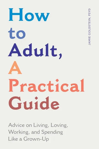 How to Adult, a Practical Guide: Advice on Living, Loving, Working, and Spending Like a Grown-Up - Paperback